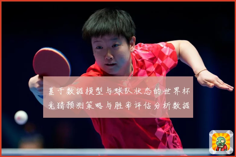 基于数据模型与球队状态的世界杯竞猜预测策略与胜率评估分析数据研判