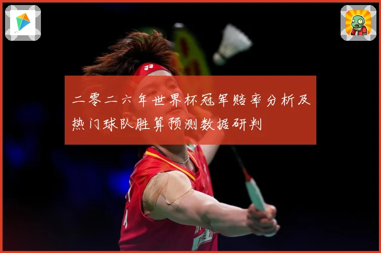 二零二六年世界杯冠军赔率分析及热门球队胜算预测数据研判