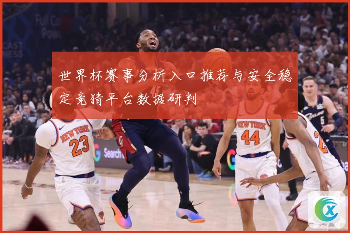 世界杯赛事分析入口推荐与安全稳定竞猜平台数据研判