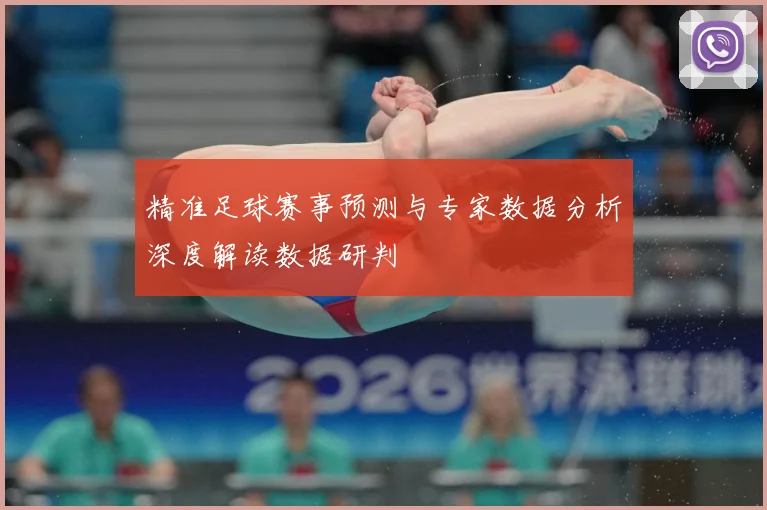 精准足球赛事预测与专家数据分析深度解读数据研判