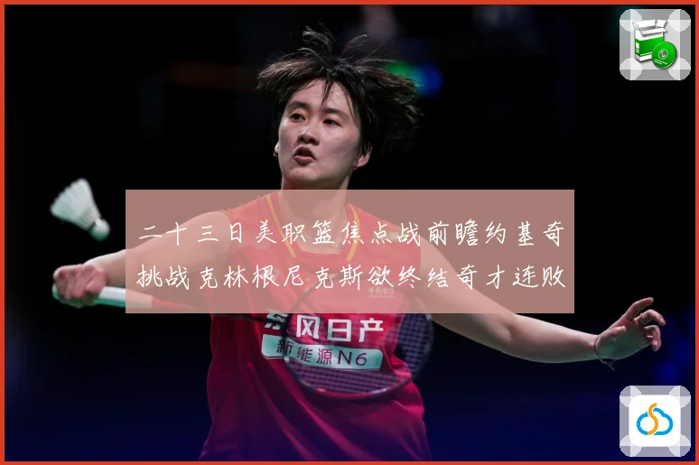二十三日美职篮焦点战前瞻约基奇挑战克林根尼克斯欲终结奇才连败赛场复盘