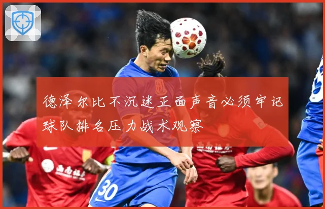 德泽尔比不沉迷正面声音必须牢记球队排名压力战术观察