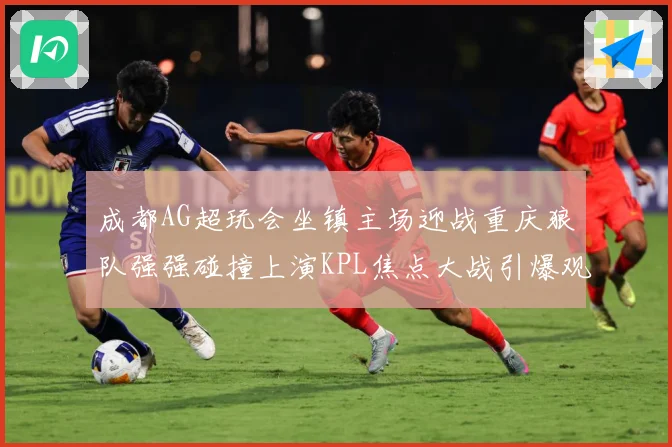 成都AG超玩会坐镇主场迎战重庆狼队强强碰撞上演KPL焦点大战引爆观赛期待