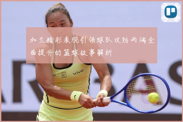 加兰精彩表现引领球队攻防两端全面提升的篮球故事解析