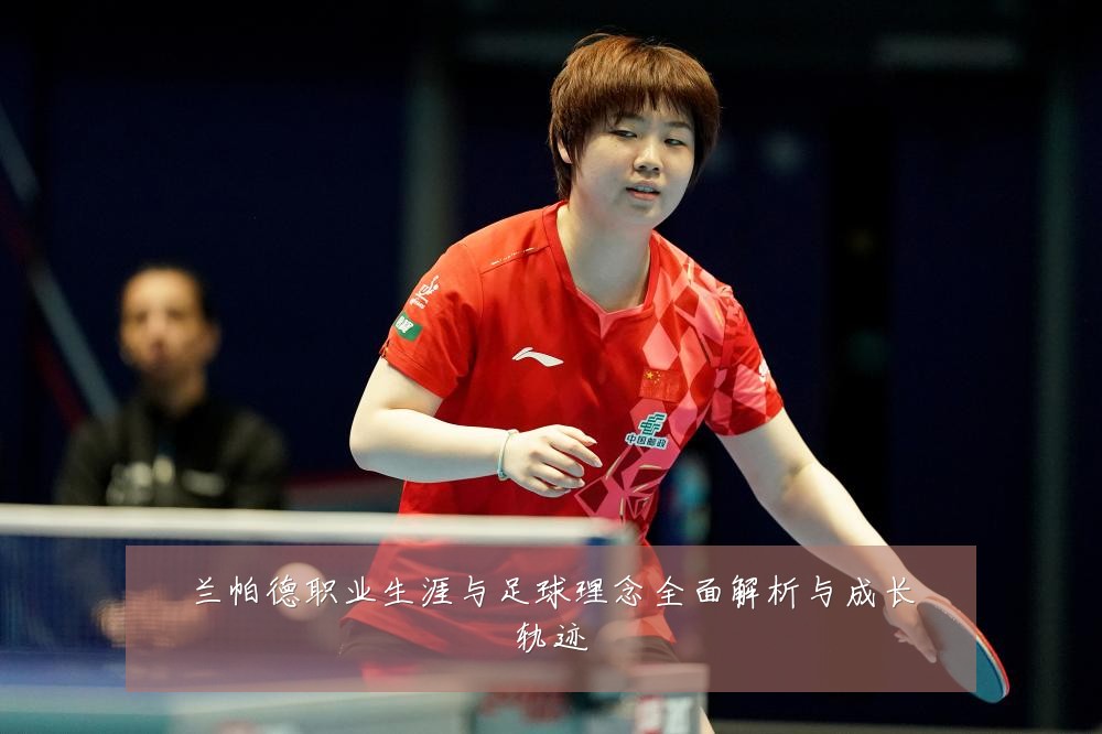 兰帕德职业生涯与足球理念全面解析与成长轨迹
