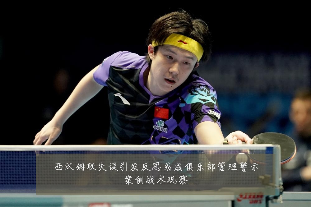 西汉姆联失误引发反思或成俱乐部管理警示案例战术观察