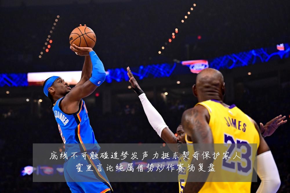 底线不可触碰追梦发声力挺东契奇保护家人霍里言论纯属借势炒作赛场复盘