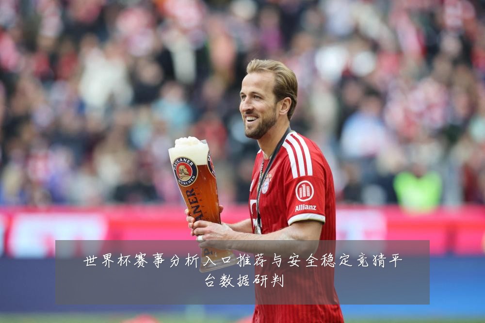 世界杯赛事分析入口推荐与安全稳定竞猜平台数据研判
