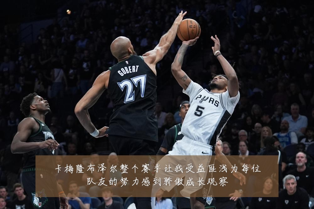 卡梅隆布泽尔整个赛季让我受益匪浅为每位队友的努力感到骄傲成长观察