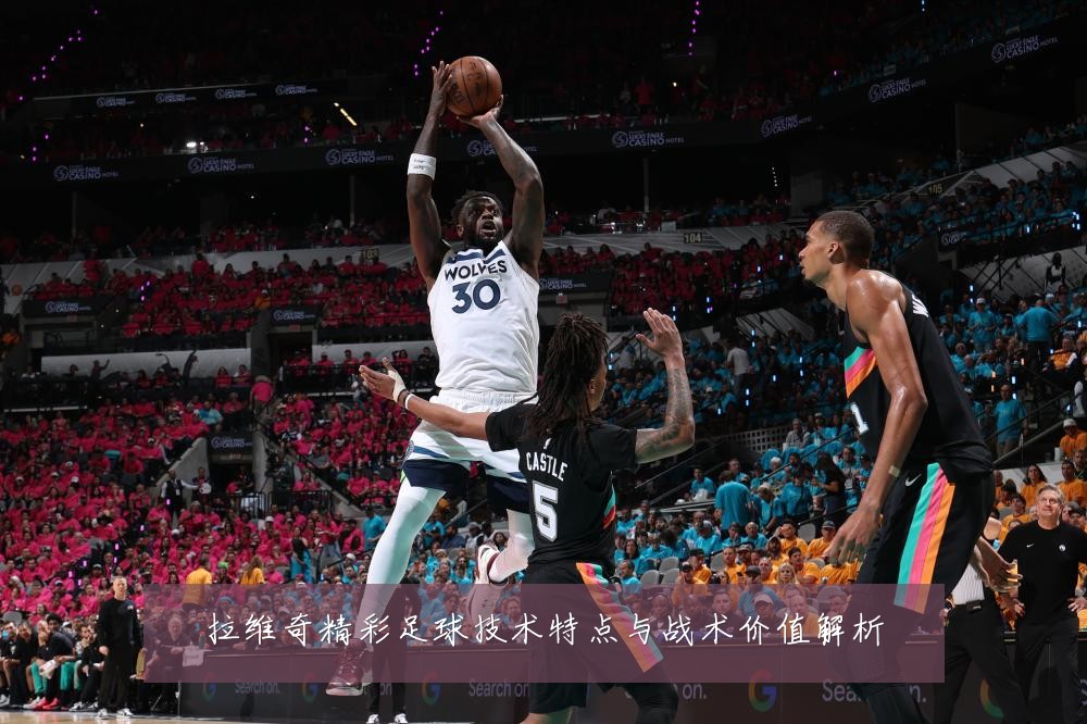拉维奇精彩足球技术特点与战术价值解析