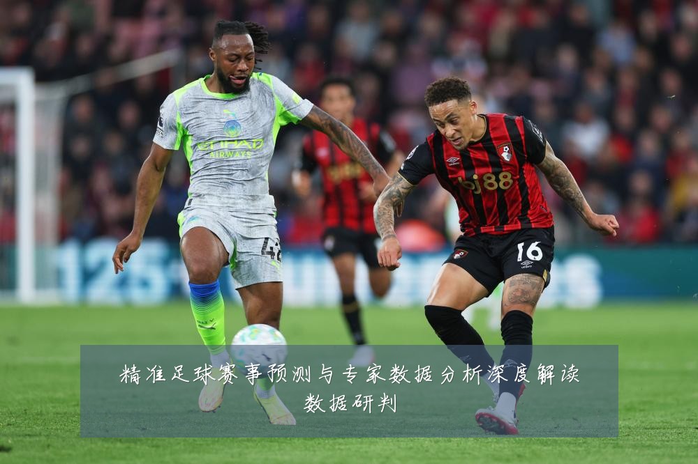 精准足球赛事预测与专家数据分析深度解读数据研判